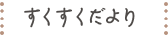 すくすくだより