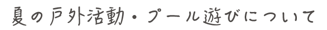 夏の戸外活動・プール遊びについて